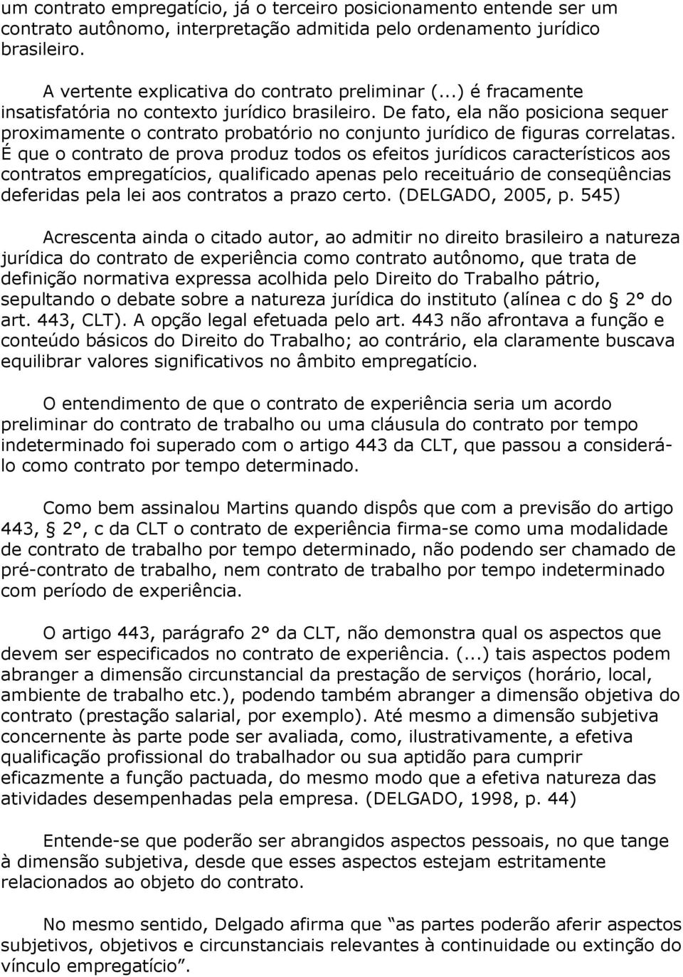 É que o contrato de prova produz todos os efeitos jurídicos característicos aos contratos empregatícios, qualificado apenas pelo receituário de conseqüências deferidas pela lei aos contratos a prazo