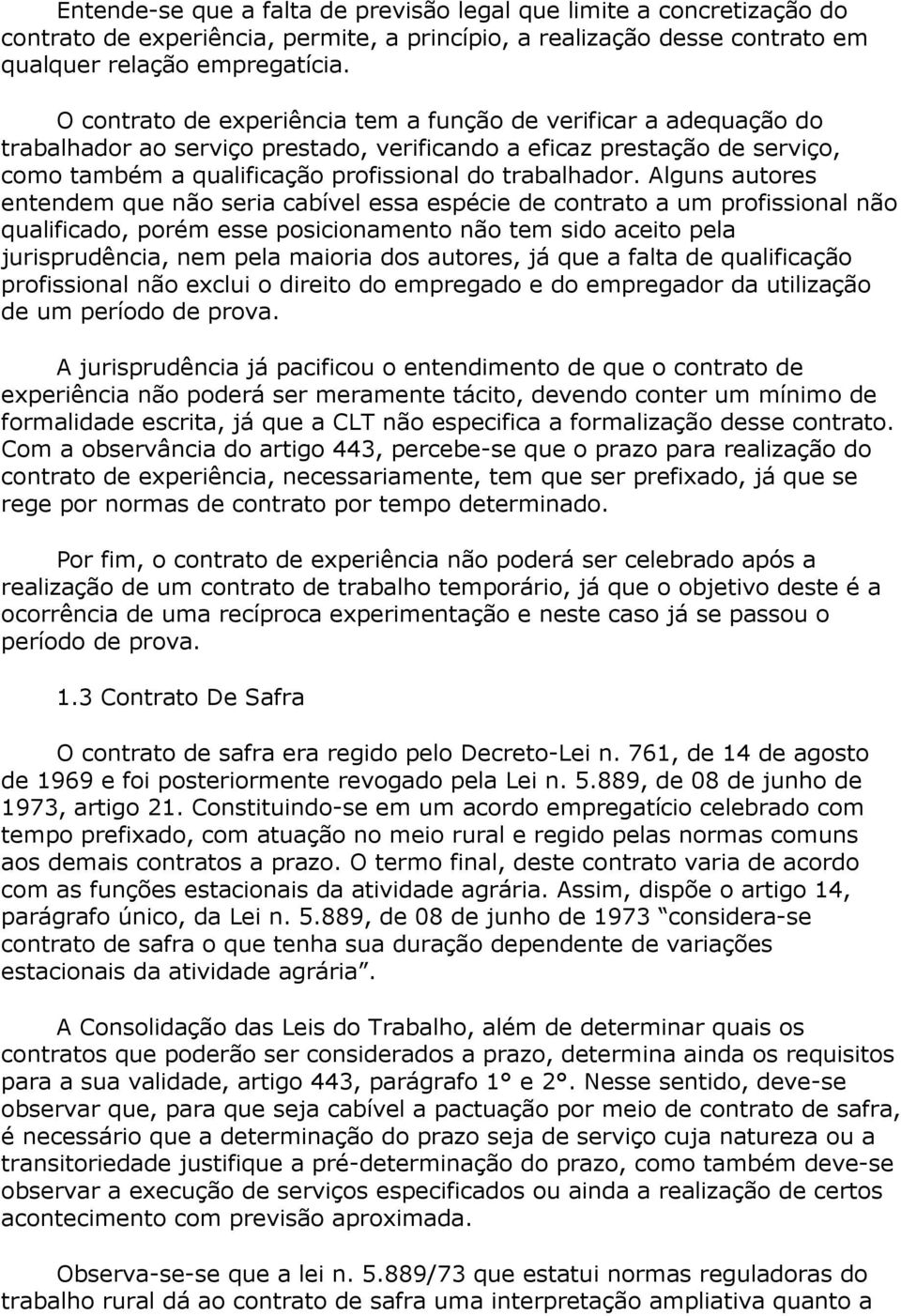 Alguns autores entendem que não seria cabível essa espécie de contrato a um profissional não qualificado, porém esse posicionamento não tem sido aceito pela jurisprudência, nem pela maioria dos