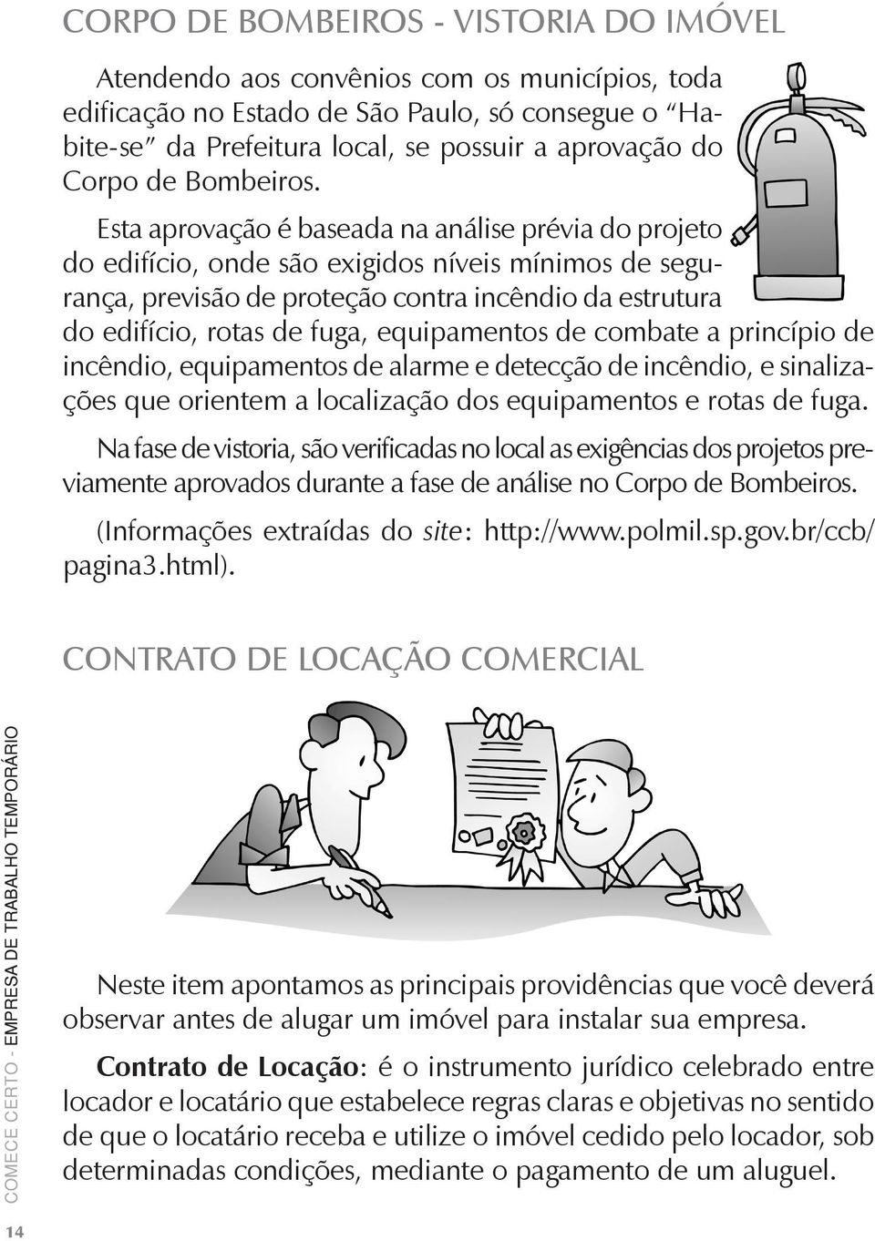 Esta aprovação é baseada na análise prévia do projeto do edifício, onde são exigidos níveis mínimos de segurança, previsão de proteção contra incêndio da estrutura do edifício, rotas de fuga,