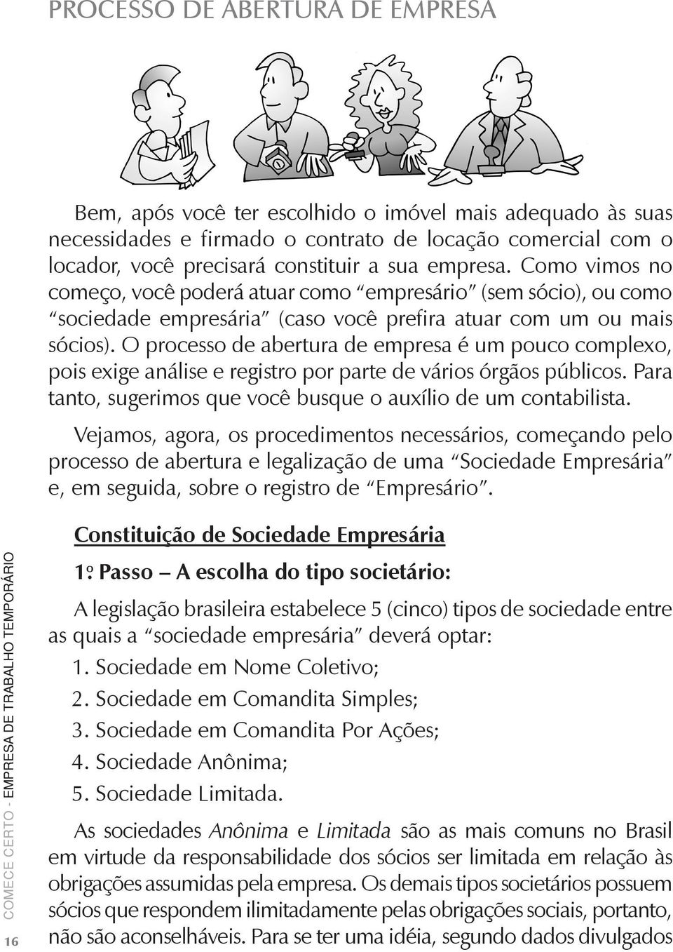 O processo de abertura de empresa é um pouco complexo, pois e xige análise e registro por parte de vários órgãos públicos. Para tanto, sugerimos que você busque o auxílio de um contabilista.