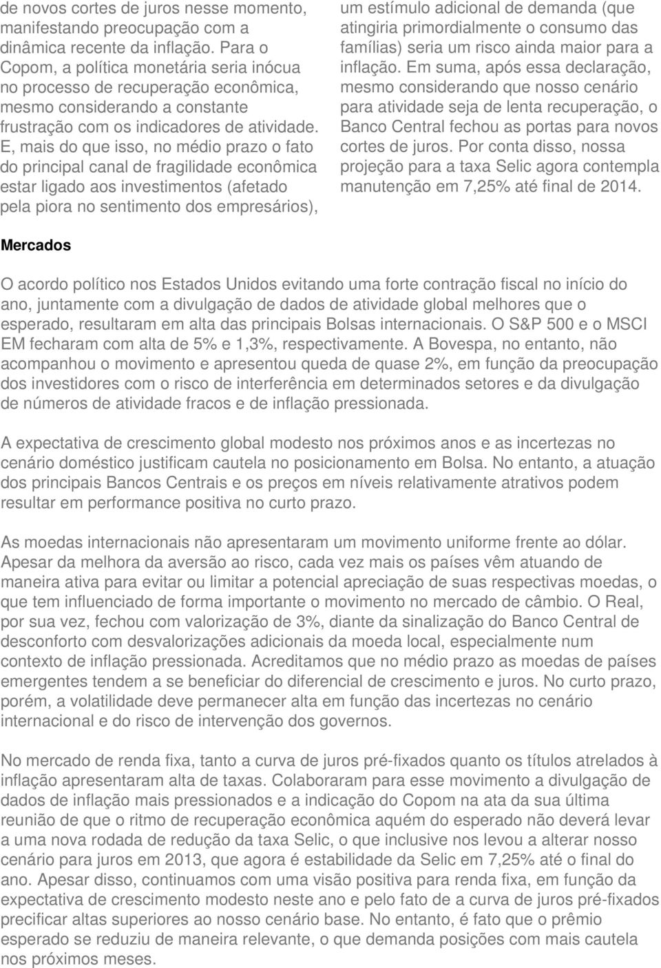 E, mais do que isso, no médio prazo o fato do principal canal de fragilidade econômica estar ligado aos investimentos (afetado pela piora no sentimento dos empresários), um estímulo adicional de