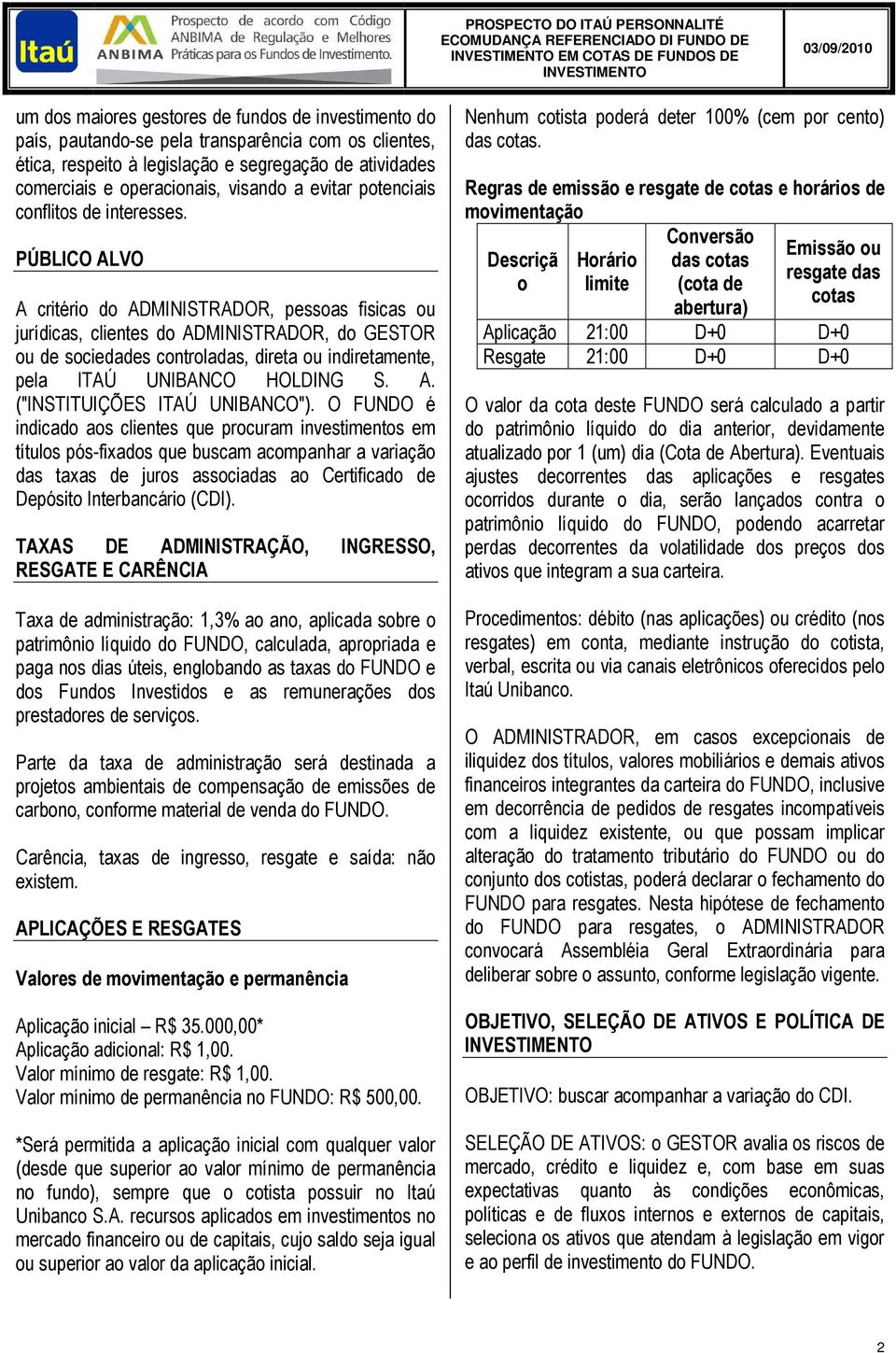 PÚBLICO ALVO A critério do ADMINISTRADOR, pessoas fisicas ou jurídicas, clientes do ADMINISTRADOR, do GESTOR ou de sociedades controladas, direta ou indiretamente, pela ITAÚ UNIBANCO HOLDING S. A. ("INSTITUIÇÕES ITAÚ UNIBANCO").