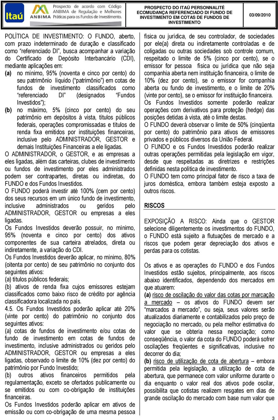 (designados Fundos Investidos ); (b) no máximo, 5% (cinco por cento) do seu patrimônio em depósitos à vista, títulos públicos federais, operações compromissadas e títulos de renda fixa emitidos por