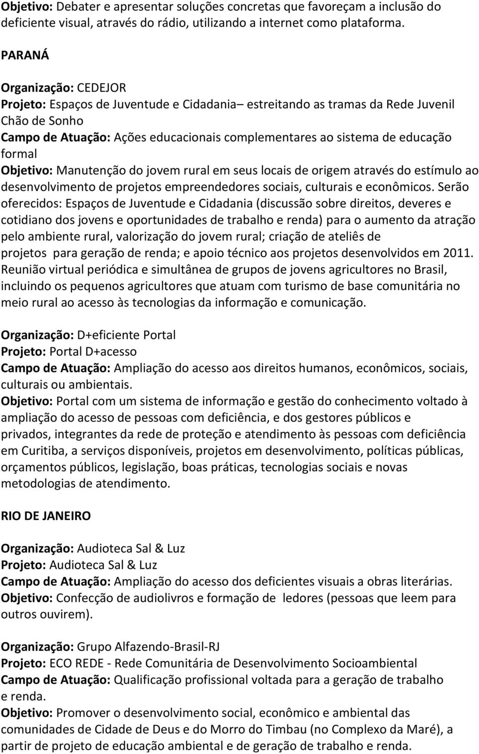 formal Objetivo: Manutenção do jovem rural em seus locais de origem através do estímulo ao desenvolvimento de projetos empreendedores sociais, culturais e econômicos.