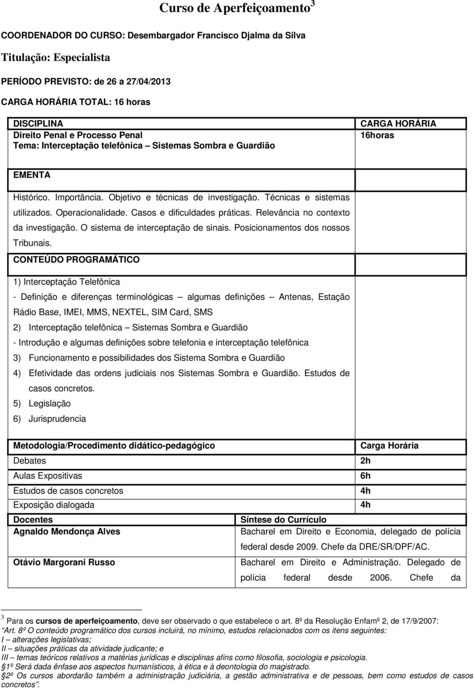 Técnicas e sistemas utilizados. Operacionalidade. Casos e dificuldades práticas. Relevância no contexto da investigação. O sistema de interceptação de sinais. Posicionamentos dos nossos Tribunais.