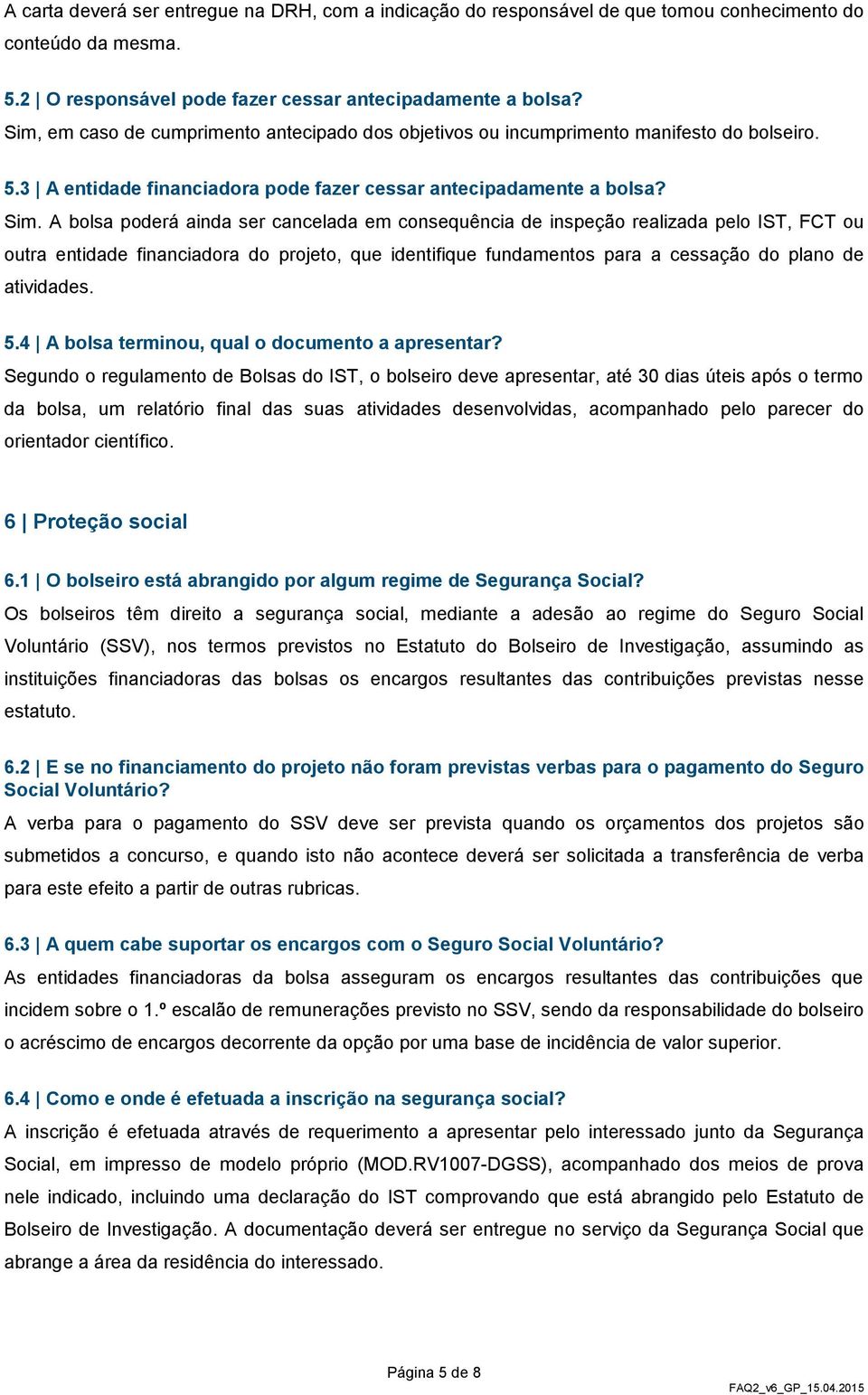 A bolsa poderá ainda ser cancelada em consequência de inspeção realizada pelo IST, FCT ou outra entidade financiadora do projeto, que identifique fundamentos para a cessação do plano de atividades. 5.