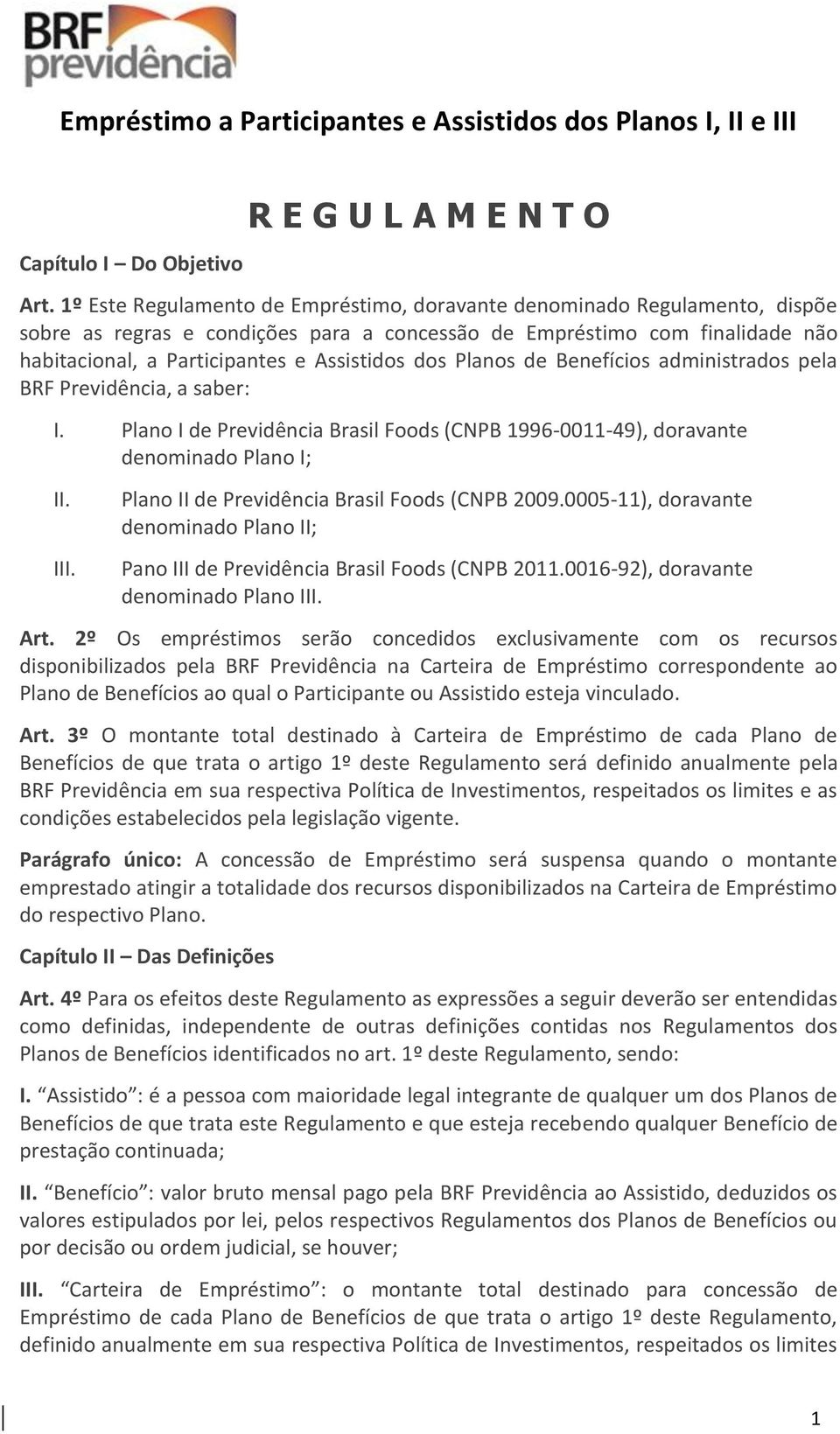 dos Planos de Benefícios administrados pela BRF Previdência, a saber: I. Plano I de Previdência Brasil Foods (CNPB 1996-0011-49), doravante denominado Plano I; II. III.