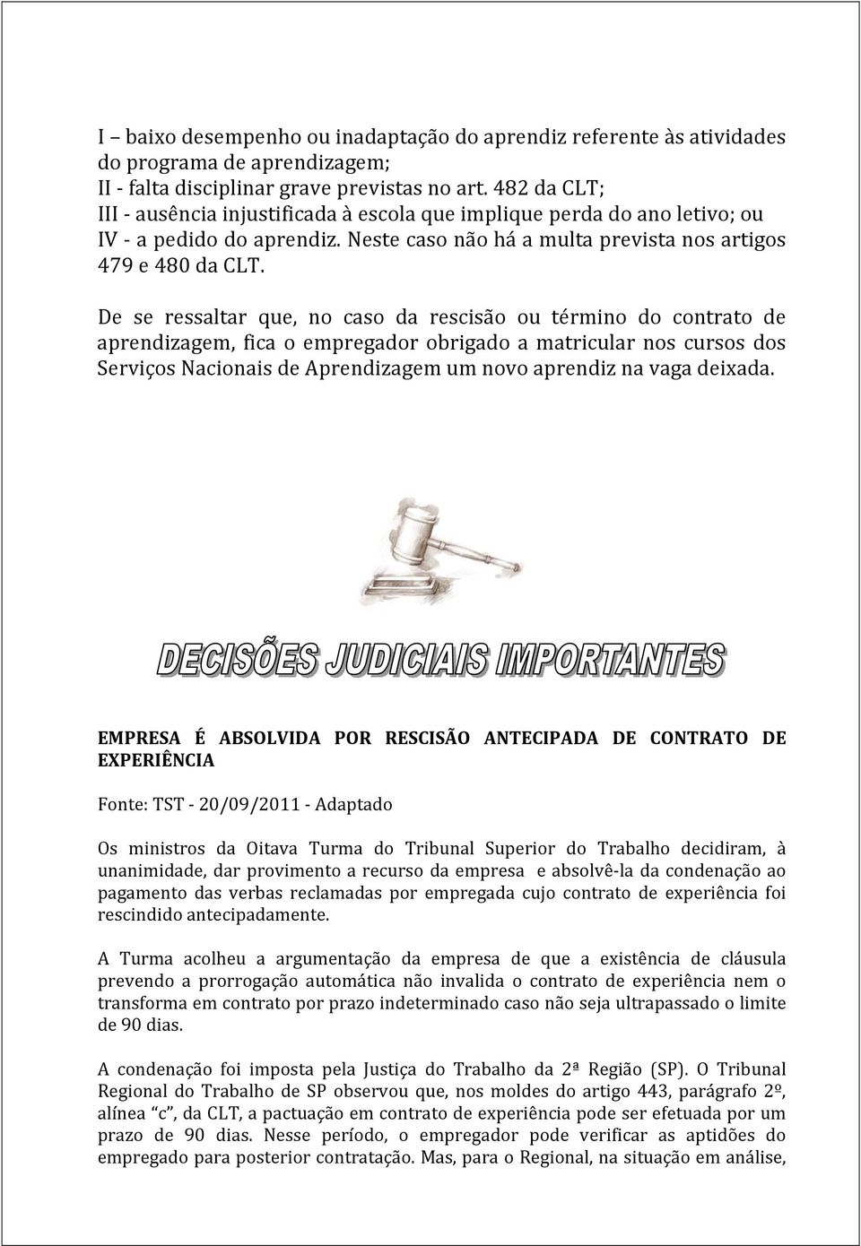 De se ressaltar que, no caso da rescisão ou término do contrato de aprendizagem, fica o empregador obrigado a matricular nos cursos dos Serviços Nacionais de Aprendizagem um novo aprendiz na vaga