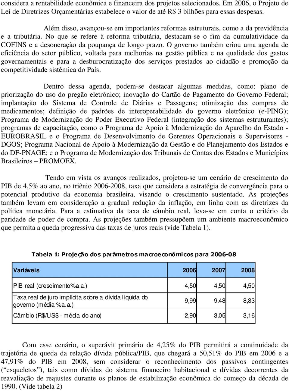 No que se refere à reforma tributária, destacam-se o fim da cumulatividade da COFINS e a desoneração da poupança de longo prazo.