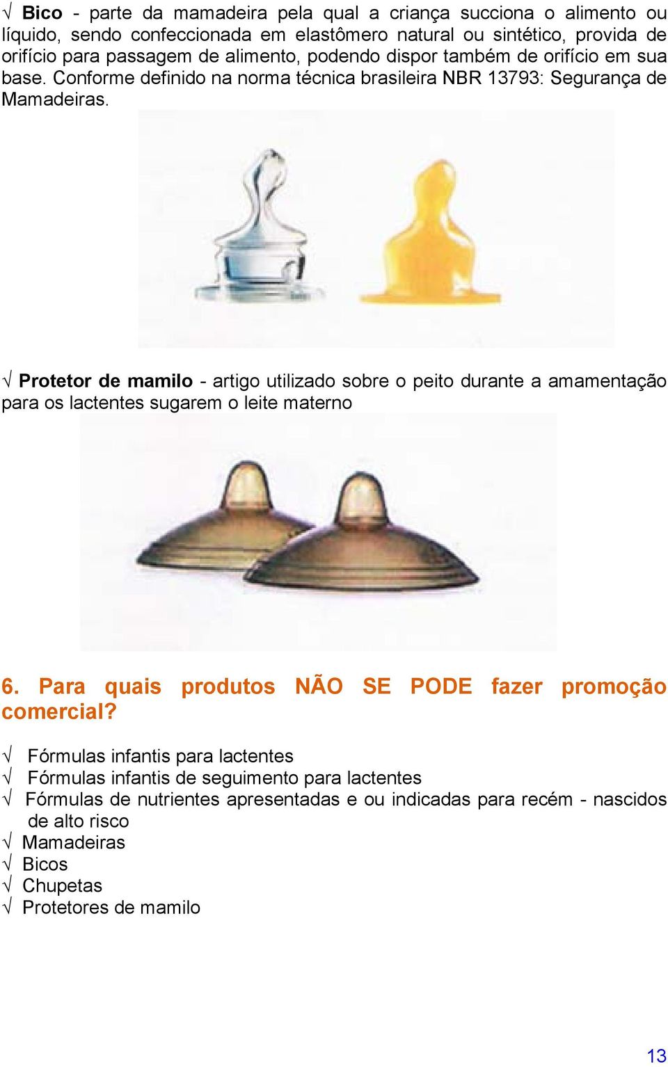 Protetor de mamilo - artigo utilizado sobre o peito durante a amamentação para os lactentes sugarem o leite materno 6. Para quais produtos NÃO SE PODE fazer promoção comercial?