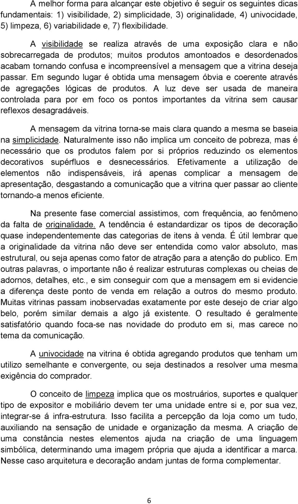 A visibilidade se realiza através de uma exposição clara e não sobrecarregada de produtos; muitos produtos amontoados e desordenados acabam tornando confusa e incompreensível a mensagem que a vitrina