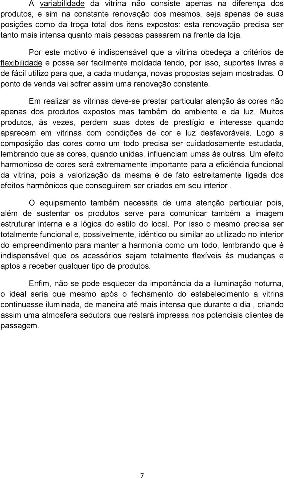 Por este motivo é indispensável que a vitrina obedeça a critérios de flexibilidade e possa ser facilmente moldada tendo, por isso, suportes livres e de fácil utilizo para que, a cada mudança, novas