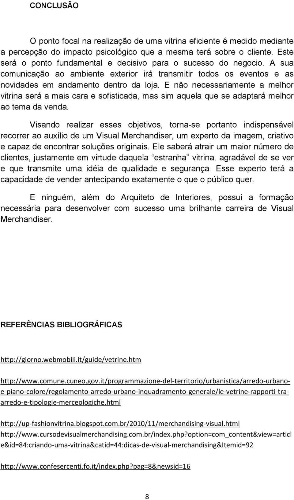 E não necessariamente a melhor vitrina será a mais cara e sofisticada, mas sim aquela que se adaptará melhor ao tema da venda.