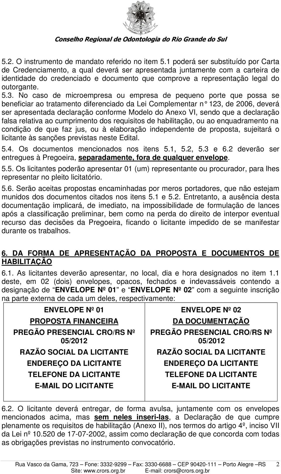 5.3. No caso de microempresa ou empresa de pequeno porte que possa se beneficiar ao tratamento diferenciado da Lei Complementar n 123, de 2006, deverá ser apresentada declaração conforme Modelo do