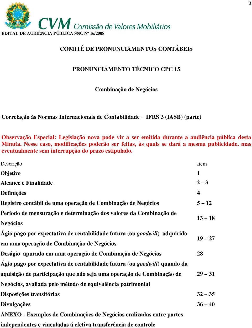 Nesse caso, modificações poderão ser feitas, às quais se dará a mesma publicidade, mas eventualmente sem interrupção do prazo estipulado.