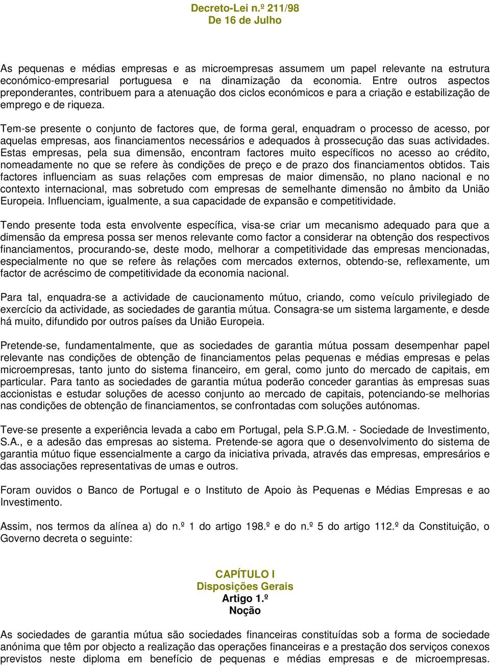 Tem-se presente o conjunto de factores que, de forma geral, enquadram o processo de acesso, por aquelas empresas, aos financiamentos necessários e adequados à prossecução das suas actividades.