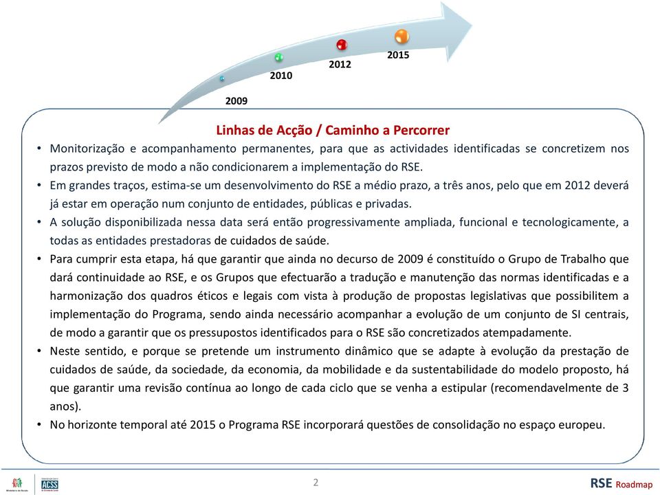 A solução disponibilizada nessa data será então progressivamente ampliada, funcional e tecnologicamente, a todas as entidades prestadoras de cuidados de saúde.