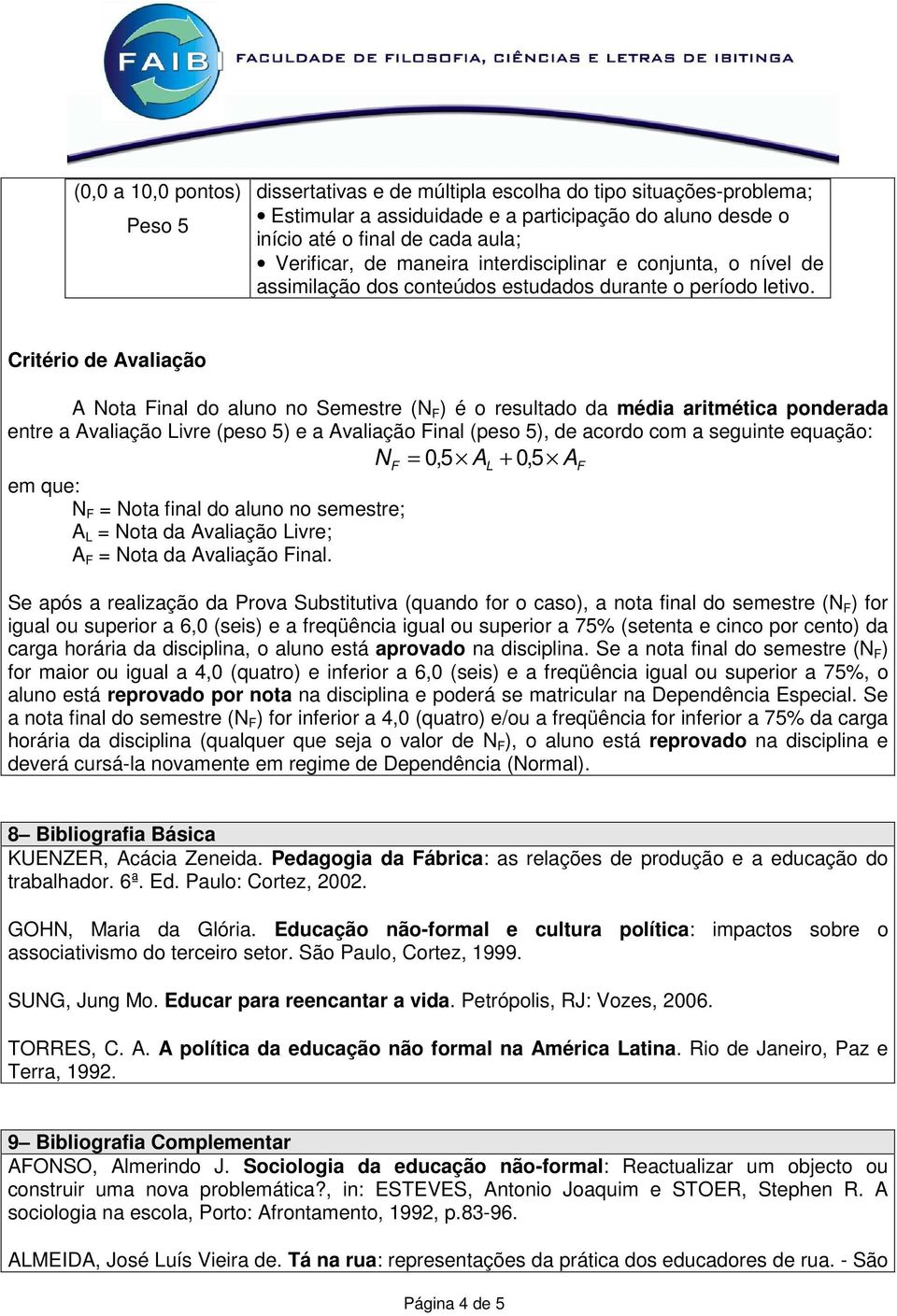 Critério de Avaliação A Nota Final do aluno no Semestre (N F ) é o resultado da média aritmética ponderada entre a Avaliação Livre (peso 5) e a Avaliação Final (peso 5), de acordo com a seguinte