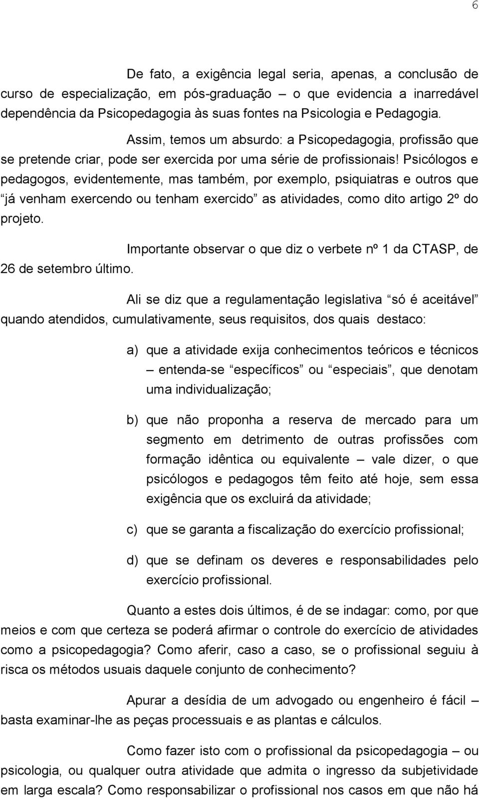 Psicólogos e pedagogos, evidentemente, mas também, por exemplo, psiquiatras e outros que já venham exercendo ou tenham exercido as atividades, como dito artigo 2º do projeto.