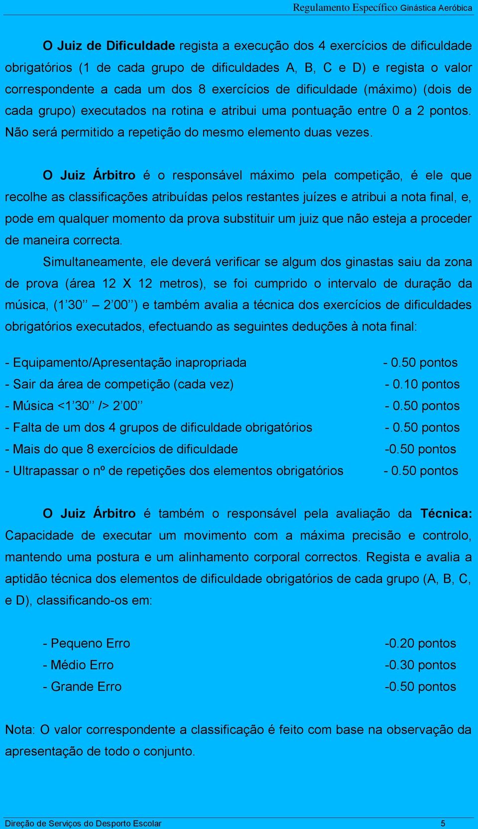 O Juiz Árbitro é o responsável máximo pela competição, é ele que recolhe as classificações atribuídas pelos restantes juízes e atribui a nota final, e, pode em qualquer momento da prova substituir um