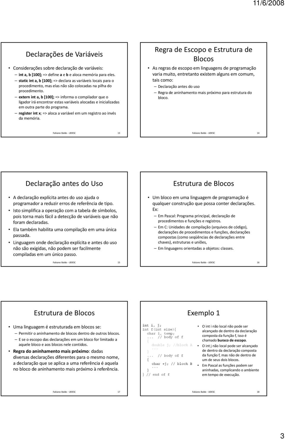 extern int a, b [100]; => informa o compilador que o ligador irá encontrar estas variáveis alocadas e inicializadas em outra parte do programa.