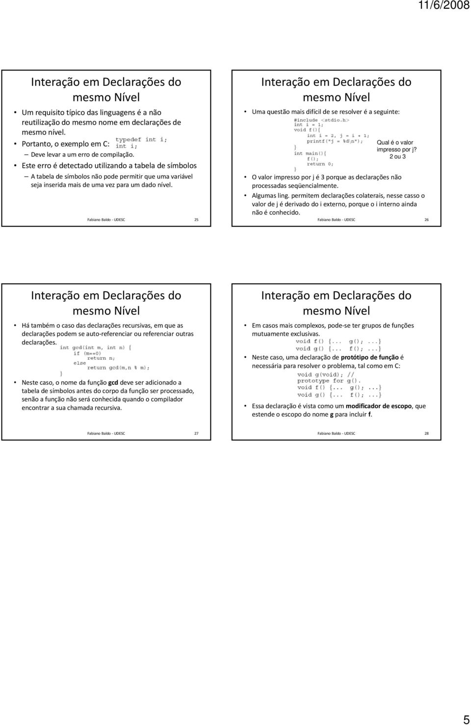 25 Uma questão mais difícil de se resolver é a seguinte: Qual é o valor impresso por j? 2 ou 3 O valor impresso por j é 3 porque as declarações não processadas seqüencialmente. Algumas ling.