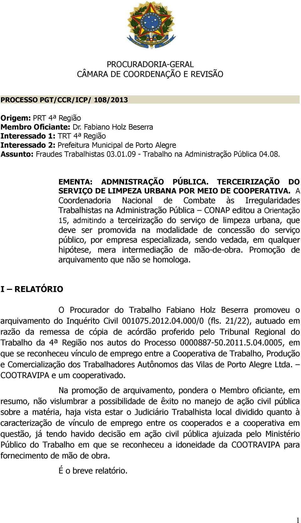 A Coordenadoria Nacional de Combate às Irregularidades Trabalhistas na Administração Pública CONAP editou a Orientação 15, admitindo a terceirização do serviço de limpeza urbana, que deve ser