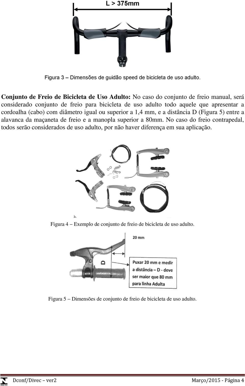 apresentar a cordoalha (cabo) com diâmetro igual ou superior a 1,4 mm, e a distância D (Figura 5) entre a alavanca da maçaneta de freio e a manopla superior a 80mm.