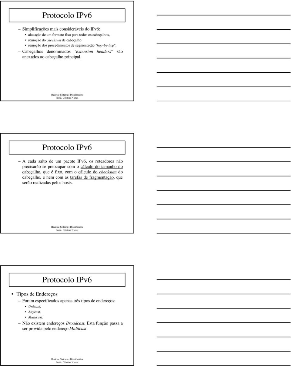 A cada salto de um pacote IPv6, os roteadores não precisarão se preocupar com o cálculo do tamanho do cabeçalho, que é fixo, com o cálculo do checksum do cabeçalho, e nem