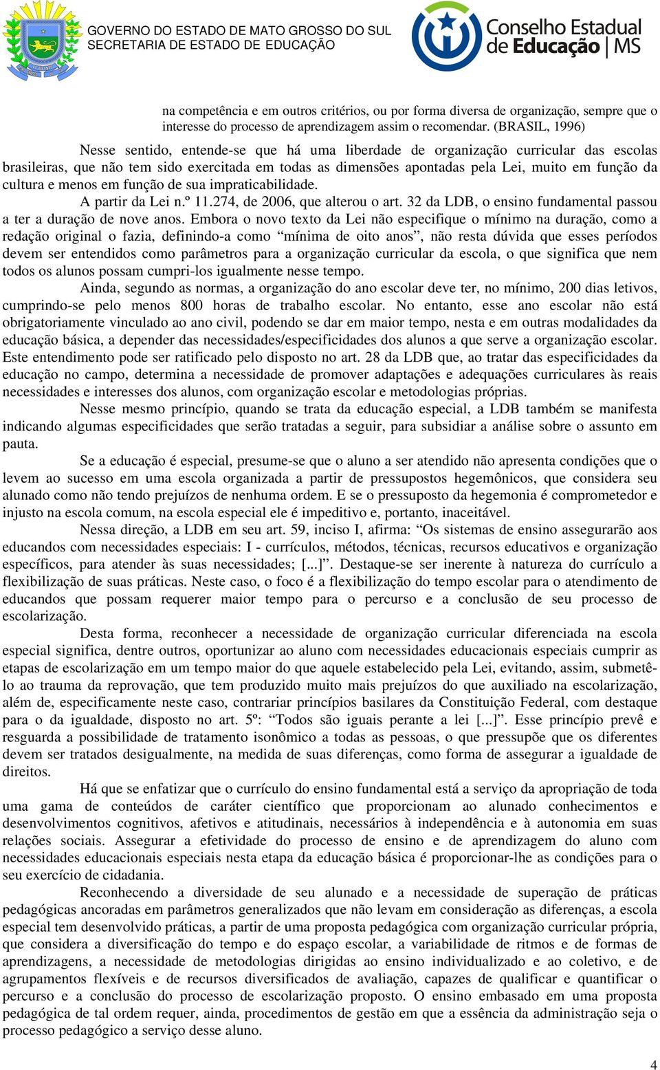 da cultura e menos em função de sua impraticabilidade. A partir da Lei n.º 11.274, de 2006, que alterou o art. 32 da LDB, o ensino fundamental passou a ter a duração de nove anos.