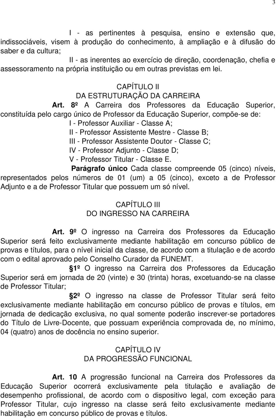 8º A Carreira dos Professores da Educação Superior, constituída pelo cargo único de Professor da Educação Superior, compõe-se de: I - Professor Auxiliar - Classe A; II - Professor Assistente Mestre -