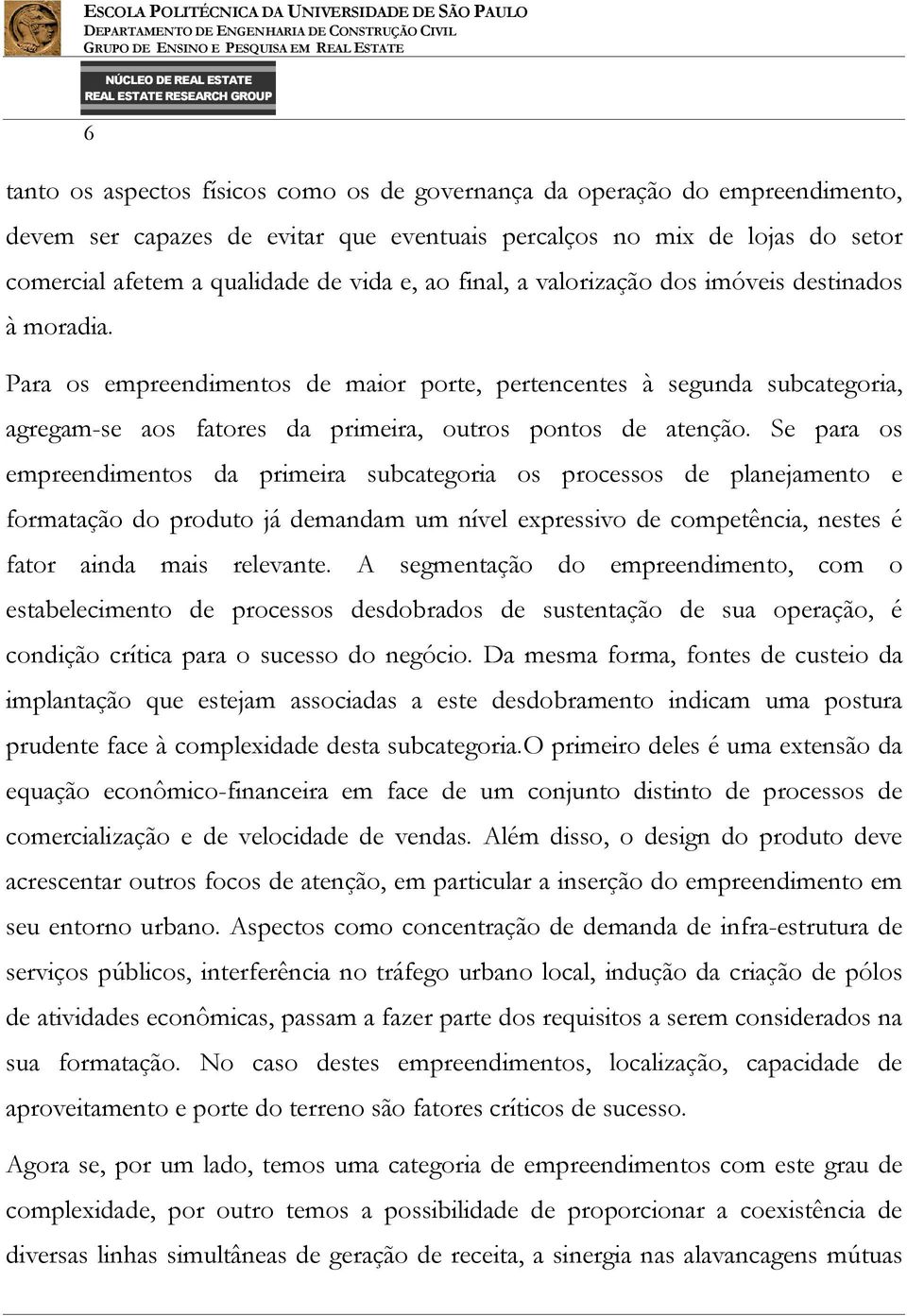 Se para os empreendimentos da primeira subcategoria os processos de planejamento e formatação do produto já demandam um nível expressivo de competência, nestes é fator ainda mais relevante.