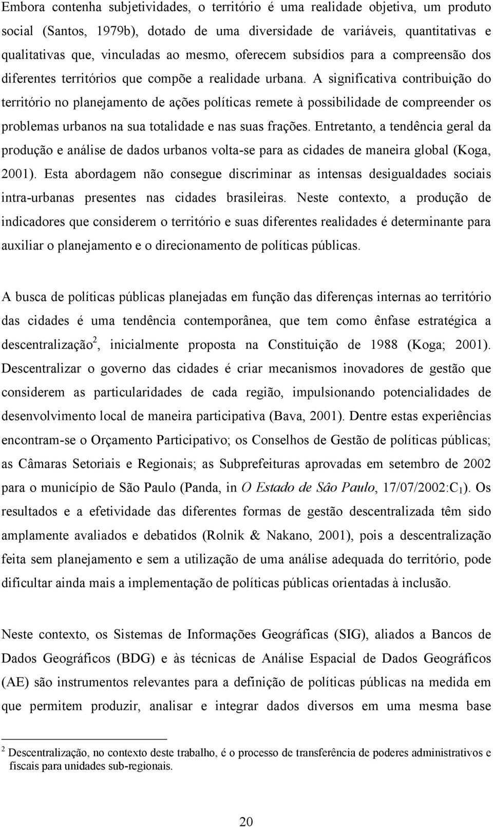 A significativa contribuição do território no planejamento de ações políticas remete à possibilidade de compreender os problemas urbanos na sua totalidade e nas suas frações.