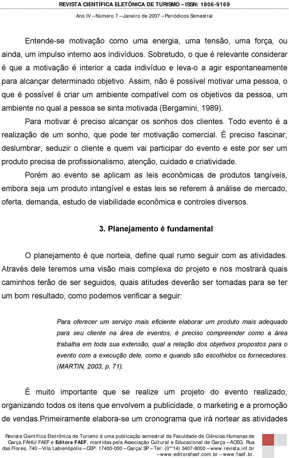 Assim, não é possível motivar uma pessoa, o que é possível é criar um ambiente compatível com os objetivos da pessoa, um ambiente no qual a pessoa se sinta motivada (Bergamini, 1989).