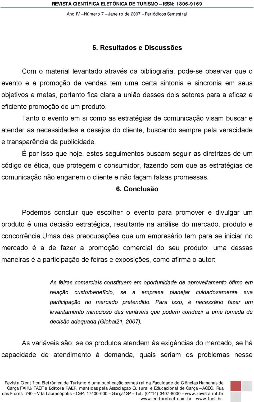 Tanto o evento em si como as estratégias de comunicação visam buscar e atender as necessidades e desejos do cliente, buscando sempre pela veracidade e transparência da publicidade.