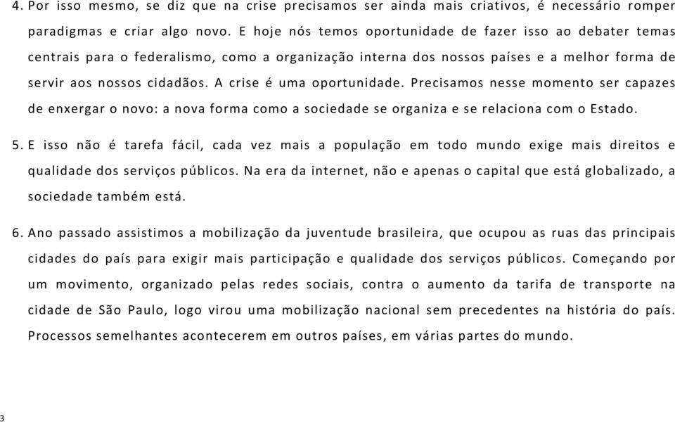 A crise é uma oportunidade. Precisamos nesse momento ser capazes de enxergar o novo: a nova forma como a sociedade se organiza e se relaciona com o Estado. 5.