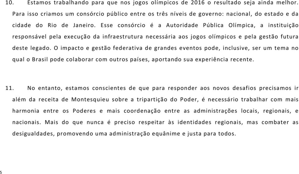 Esse consórcio é a Autoridade Pública Olímpica, a instituição responsável pela execução da infraestrutura necessária aos jogos olímpicos e pela gestão futura deste legado.