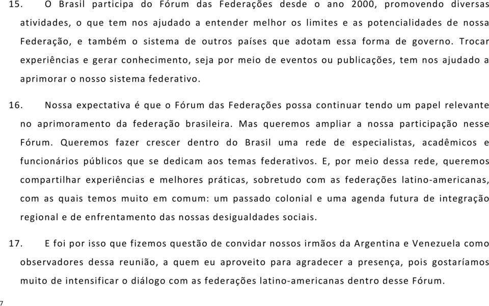 16. Nossa expectativa é que o Fórum das Federações possa continuar tendo um papel relevante no aprimoramento da federação brasileira. Mas queremos ampliar a nossa participação nesse Fórum.