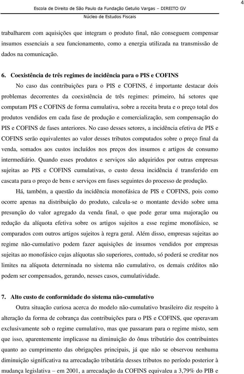 primeiro, há setores que computam PIS e COFINS de forma cumulativa, sobre a receita bruta e o preço total dos produtos vendidos em cada fase de produção e comercialização, sem compensação do PIS e