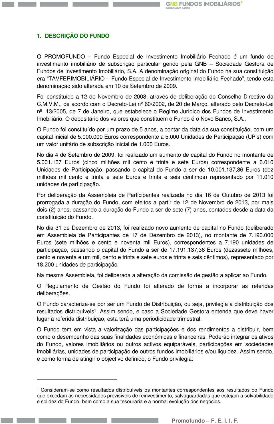 A denominação original do Fundo na sua constituição era TAVFERIMOBILIÁRIO Fundo Especial de Investimento Imobiliário Fechado, tendo esta denominação sido alterada em 10 de Setembro de 2009.