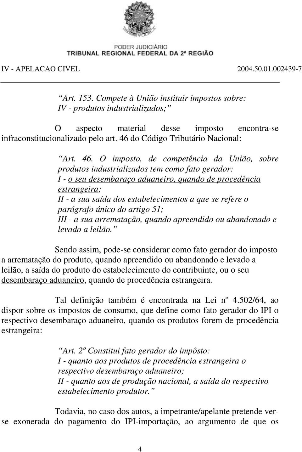 O imposto, de competência da União, sobre produtos industrializados tem como fato gerador: I - o seu desembaraço aduaneiro, quando de procedência estrangeira; II - a sua saída dos estabelecimentos a