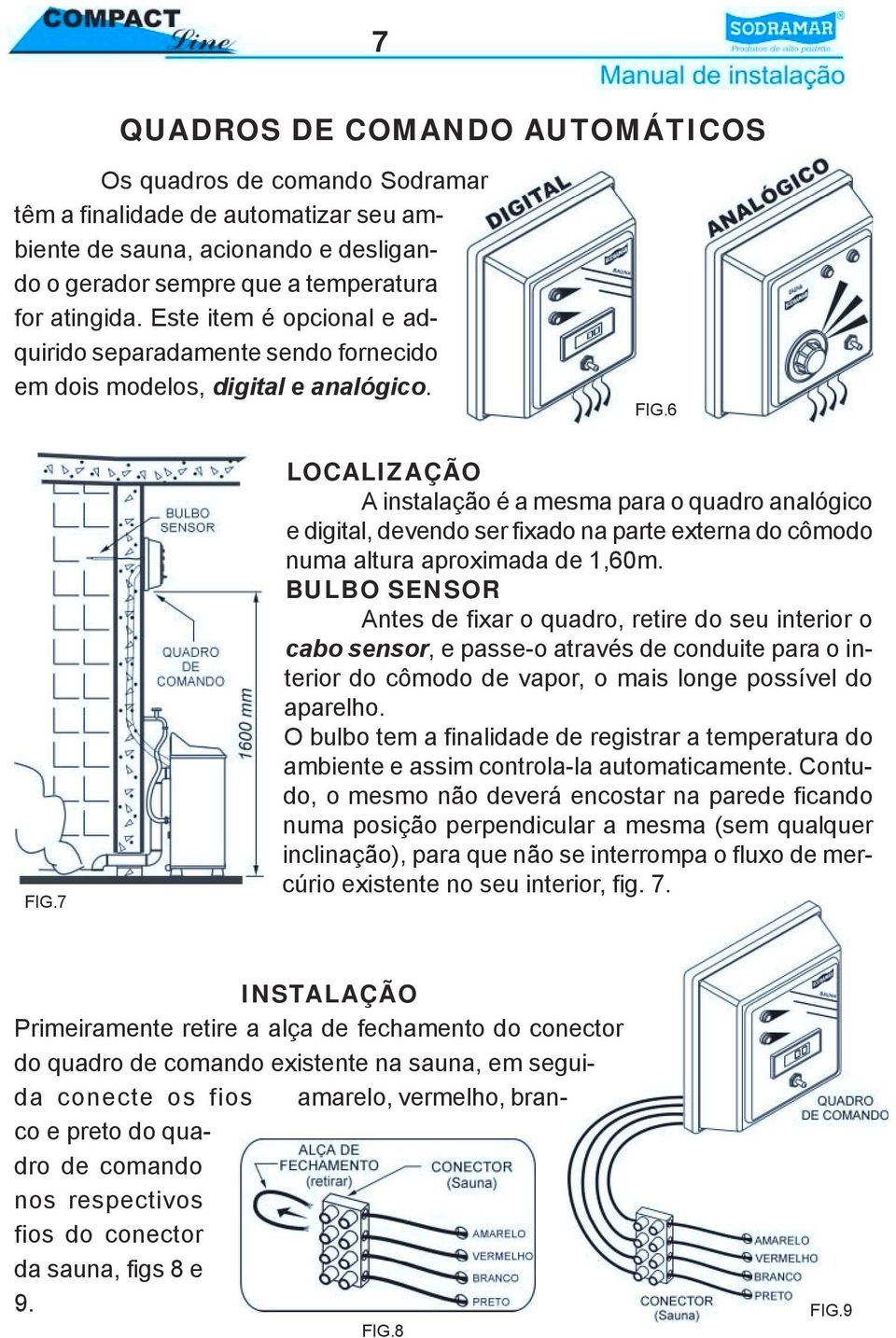 7 LOCALIZAÇÃO A instalação é a mesma para o quadro analógico e digital, devendo ser fixado na parte externa do cômodo numa altura aproximada de 1,60m.