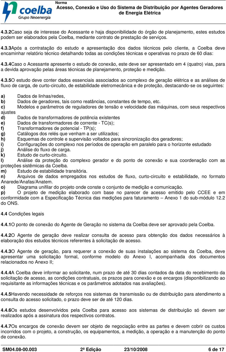 conter dados essenciais associados ao complexo de geração elétrica e as análises de fluxo de carga, de curto-circuito, de estabilidade eletromecânica e de proteção, destacando-se os seguintes: a)