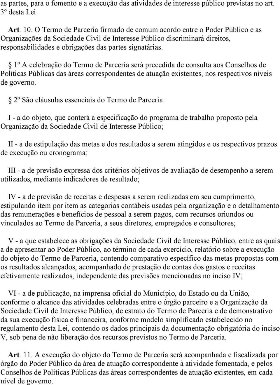 signatárias. 1º A celebração do Termo de Parceria será precedida de consulta aos Conselhos de Políticas Públicas das áreas correspondentes de atuação existentes, nos respectivos níveis de governo.