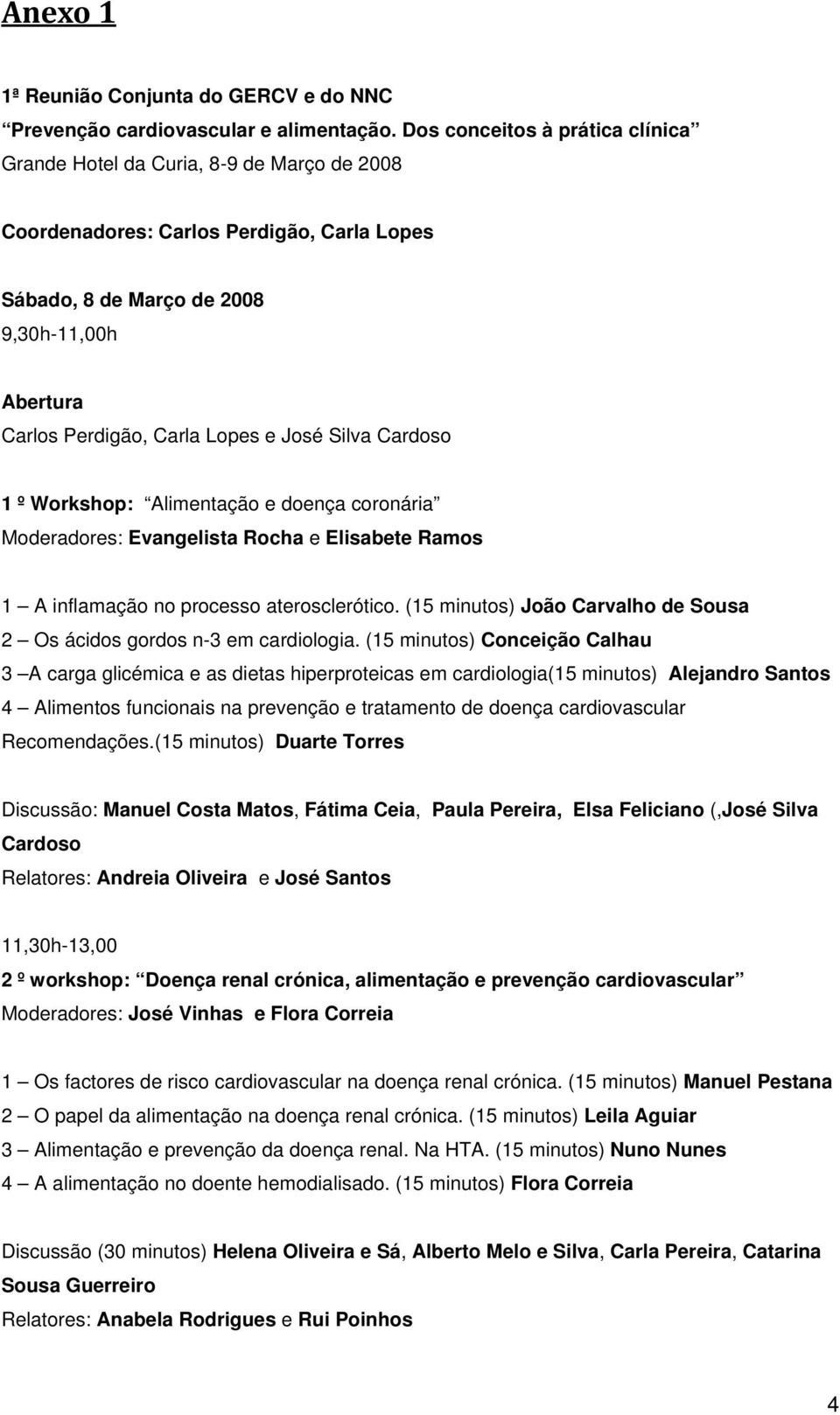 José Silva Cardoso 1 º Workshop: Alimentação e doença coronária Moderadores: Evangelista Rocha e Elisabete Ramos 1 A inflamação no processo aterosclerótico.