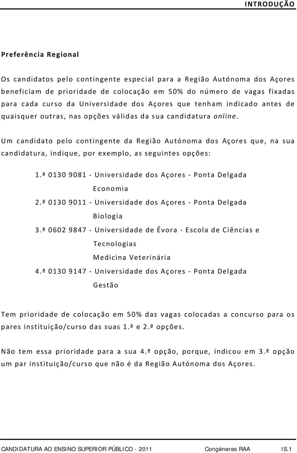 Um candidato pelo contingente da Região Autónoma dos Açores que, na sua candidatura, indique, por exemplo, as seguintes opções: 1.ª 0130 9081 Universidade dos Açores Economia 2.
