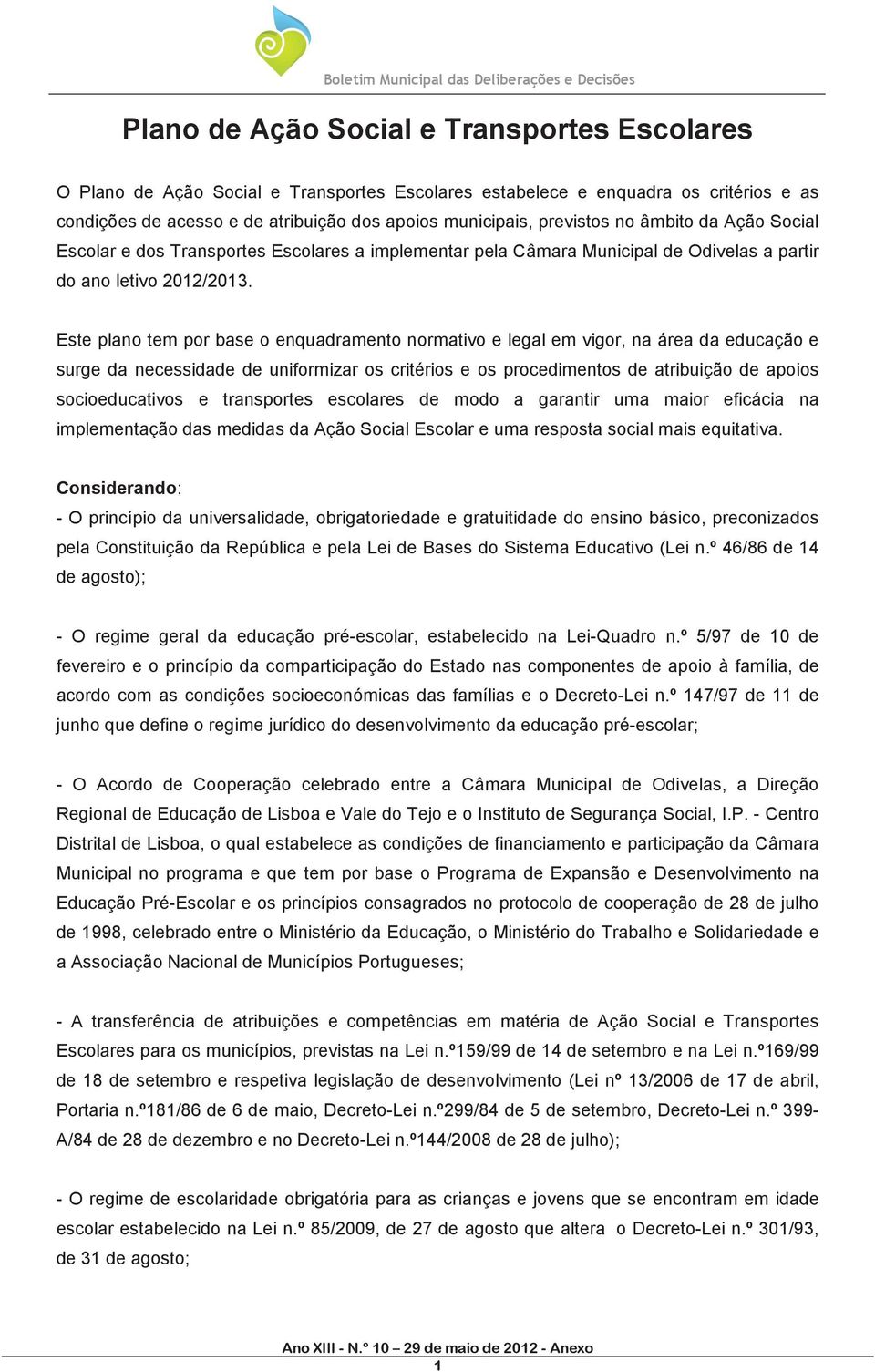 Este plano tem por base o enquadramento normativo e legal em vigor, na área da educação e surge da necessidade de uniformizar os critérios e os procedimentos de atribuição de apoios socioeducativos e