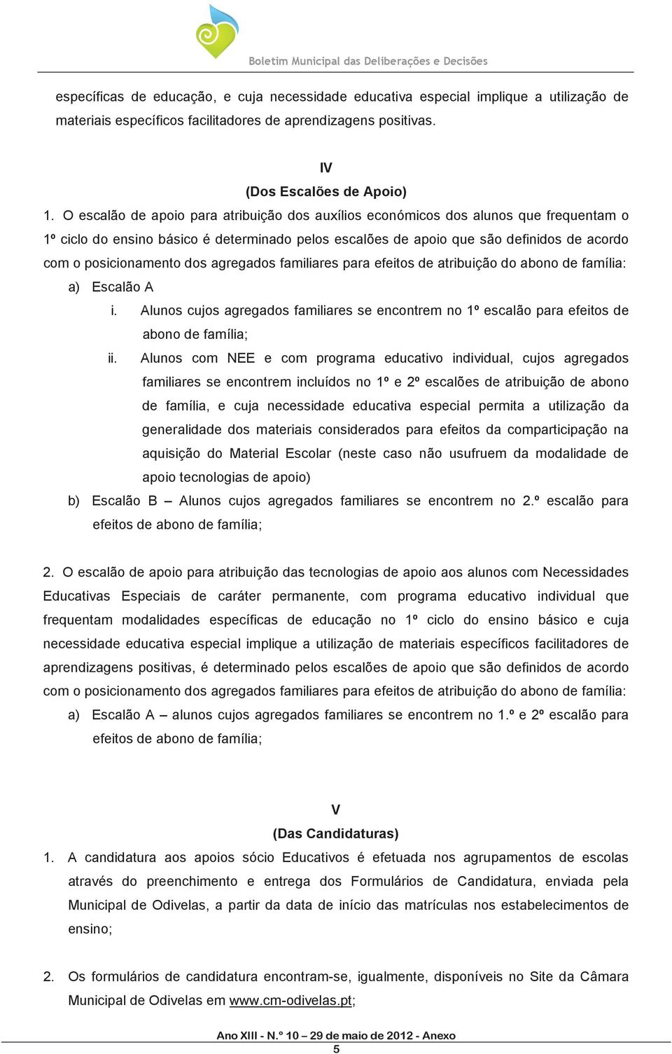 dos agregados familiares para efeitos de atribuição do abono de família: a) Escalão A i. Alunos cujos agregados familiares se encontrem no 1º escalão para efeitos de abono de família; ii.