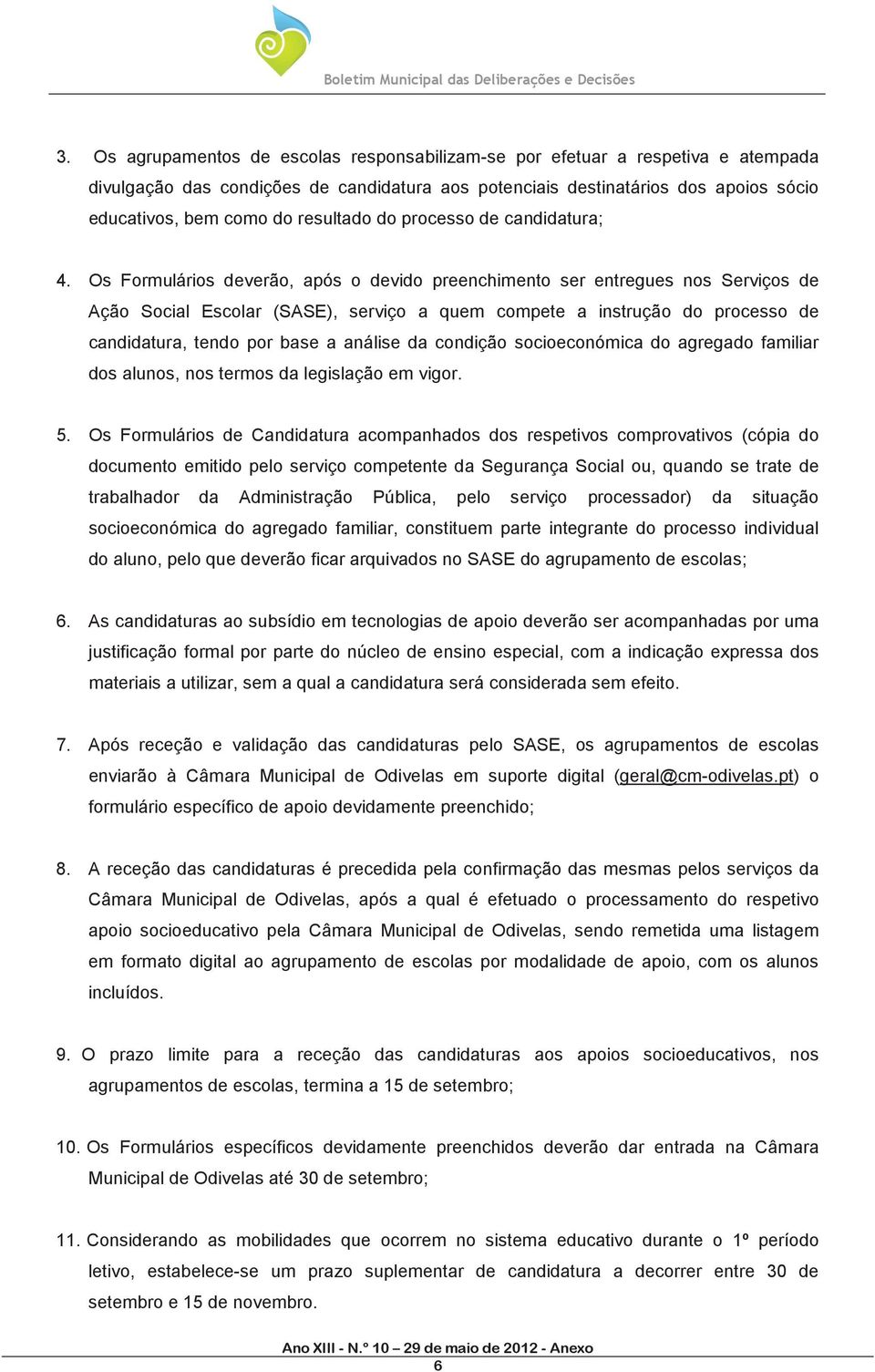 Os Formulários deverão, após o devido preenchimento ser entregues nos Serviços de Ação Social Escolar (SASE), serviço a quem compete a instrução do processo de candidatura, tendo por base a análise