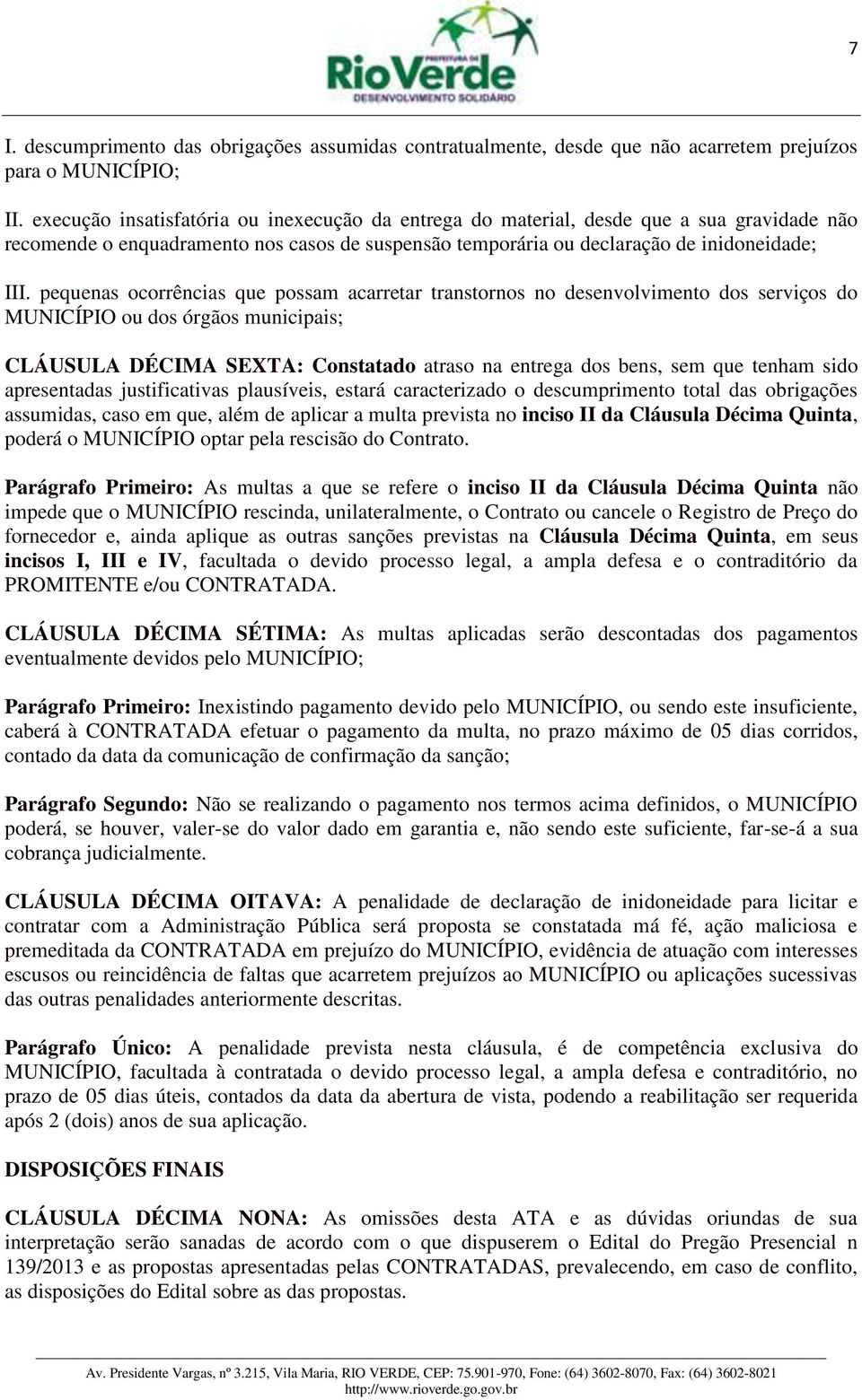 pequenas ocorrências que possam acarretar transtornos no desenvolvimento dos serviços do MUNICÍPIO ou dos órgãos municipais; CLÁUSULA DÉCIMA SEXTA: Constatado atraso na entrega dos bens, sem que